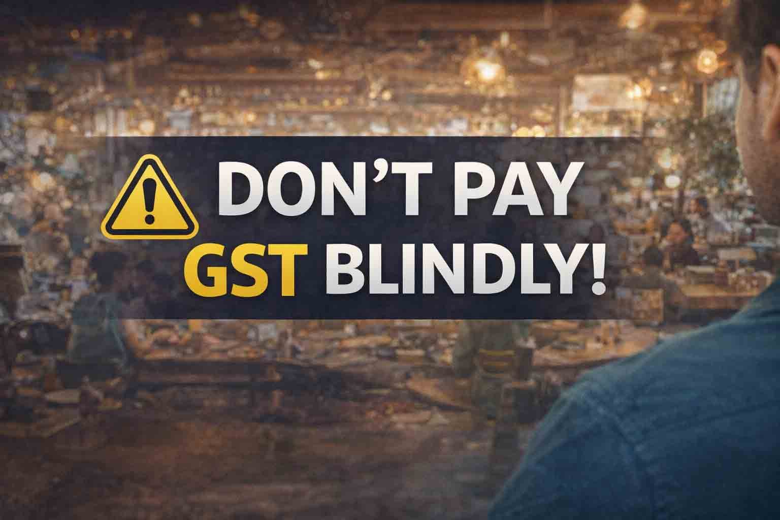 Don’t Pay GST Blindly!