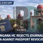 Telangana High Court Dismisses Journalist’s Plea Against Passport Revocation