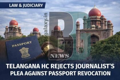 Telangana High Court Dismisses Journalist’s Plea Against Passport Revocation